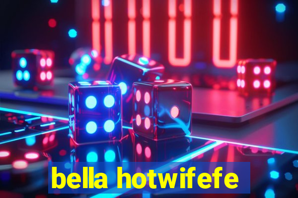 bella hotwifefe
